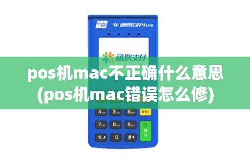pos机mac不正确什么意思(pos机mac错误怎么修)