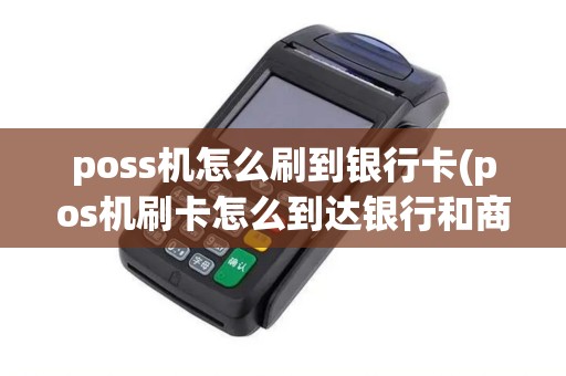 poss机怎么刷到银行卡(pos机刷卡怎么到达银行和商家)