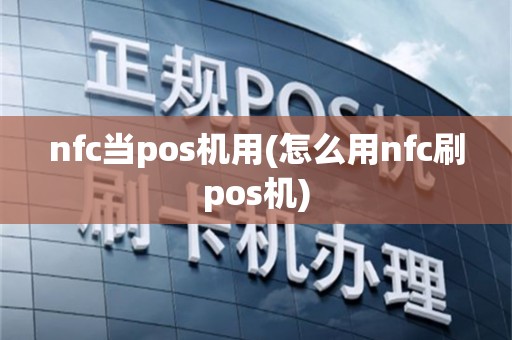 nfc当pos机用(怎么用nfc刷pos机)
