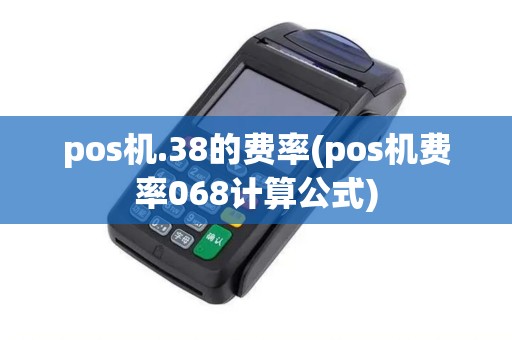 pos机.38的费率(pos机费率068计算公式)