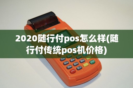 2020随行付pos怎么样(随行付传统pos机价格)
