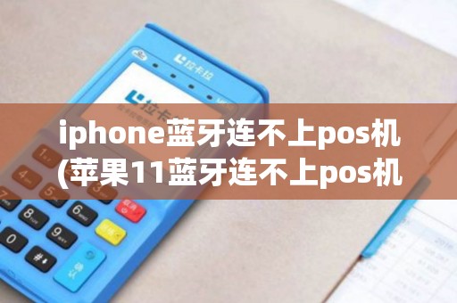 iphone蓝牙连不上pos机(苹果11蓝牙连不上pos机)