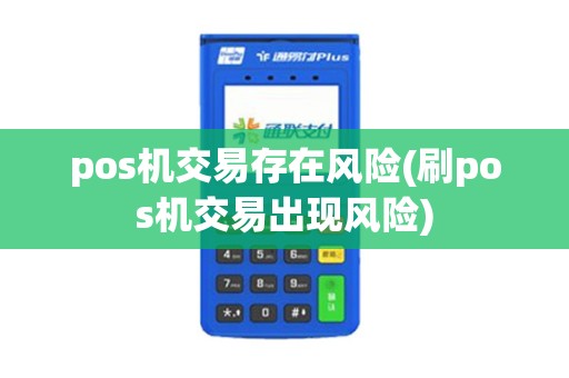 pos机交易存在风险(刷pos机交易出现风险)