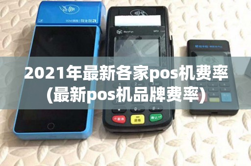 2021年最新各家pos机费率(最新pos机品牌费率)