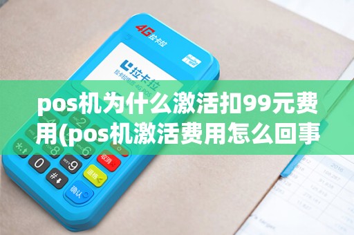 pos机为什么激活扣99元费用(pos机激活费用怎么回事)