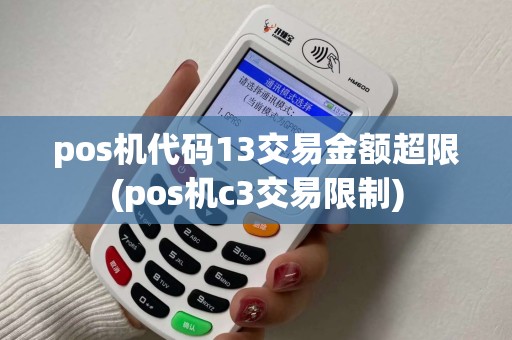 pos机代码13交易金额超限(pos机c3交易限制)