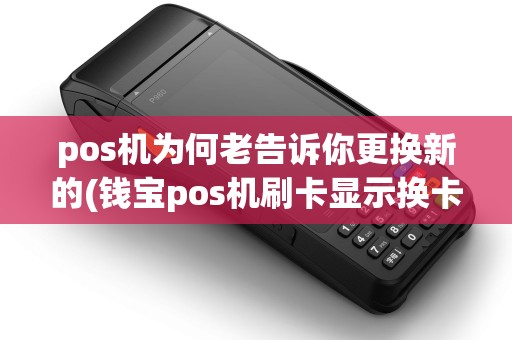 pos机为何老告诉你更换新的(钱宝pos机刷卡显示换卡)