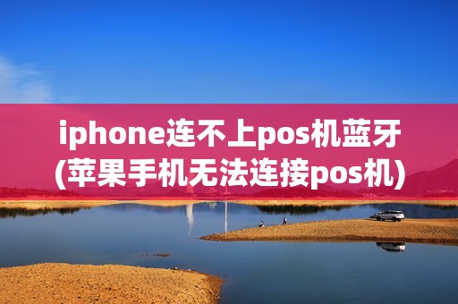iphone连不上pos机蓝牙(苹果手机无法连接pos机)
