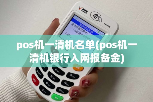 pos机一清机名单(pos机一清机银行入网报备金)