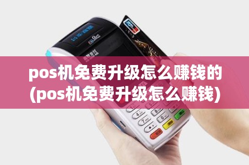 pos机免费升级怎么赚钱的(pos机免费升级怎么赚钱)