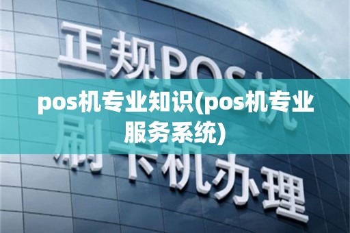 pos机专业知识(pos机专业服务系统)