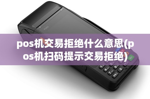 pos机交易拒绝什么意思(pos机扫码提示交易拒绝)