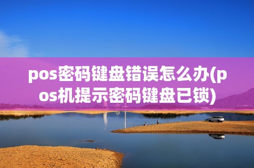 pos密码键盘错误怎么办(pos机提示密码键盘已锁)