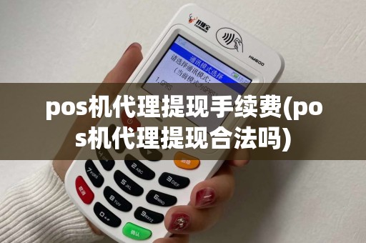 pos机代理提现手续费(pos机代理提现合法吗)