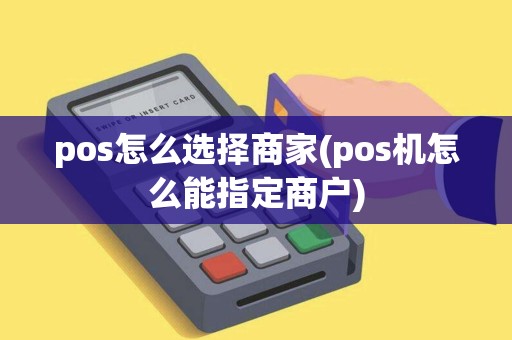 pos怎么选择商家(pos机怎么能指定商户)