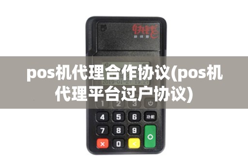pos机代理合作协议(pos机代理平台过户协议)