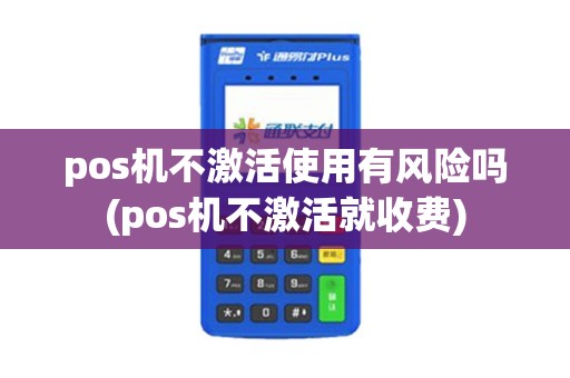 pos机不激活使用有风险吗(pos机不激活就收费)