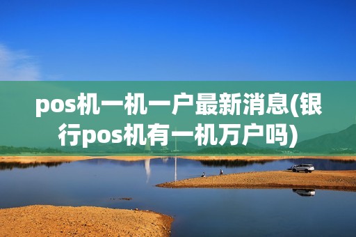 pos机一机一户最新消息(银行pos机有一机万户吗)