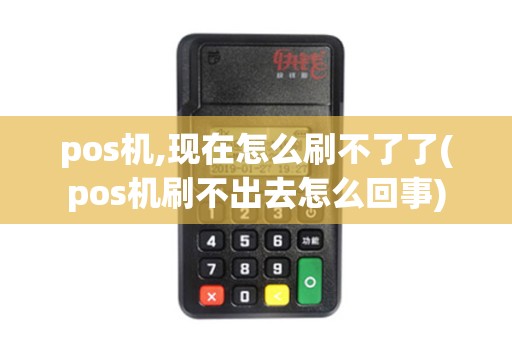 pos机,现在怎么刷不了了(pos机刷不出去怎么回事)