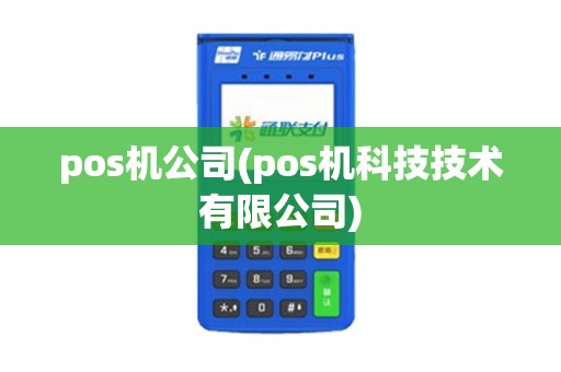 pos机公司(pos机科技技术有限公司)