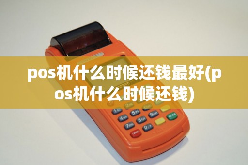 pos机什么时候还钱最好(pos机什么时候还钱)