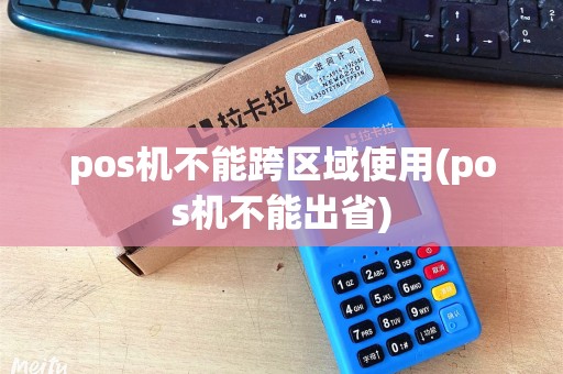 pos机不能跨区域使用(pos机不能出省)