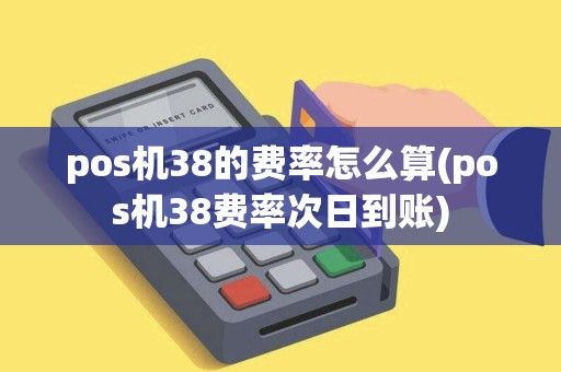 pos机38的费率怎么算(pos机38费率次日到账)