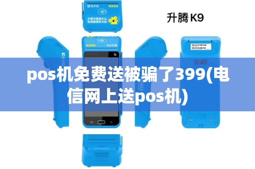 pos机免费送被骗了399(电信网上送pos机)