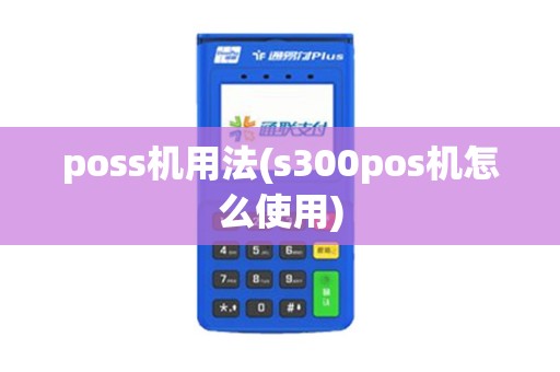 poss机用法(s300pos机怎么使用)