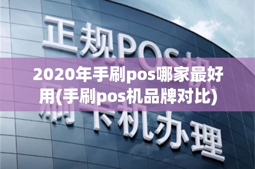 2020年手刷pos哪家最好用(手刷pos机品牌对比)