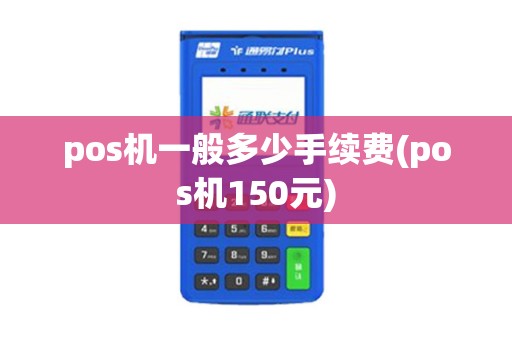 pos机一般多少手续费(pos机150元)