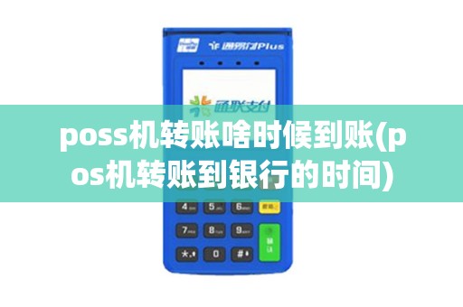 poss机转账啥时候到账(pos机转账到银行的时间)