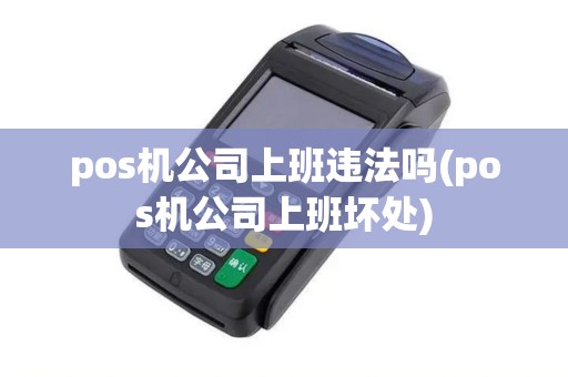 pos机公司上班违法吗(pos机公司上班坏处)