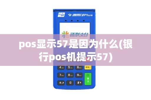 pos显示57是因为什么(银行pos机提示57)