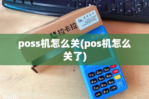 poss机怎么关(pos机怎么关了)