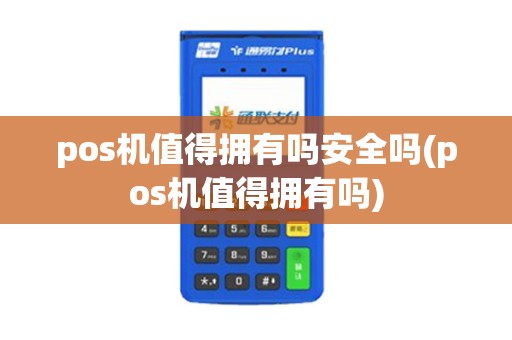 pos机值得拥有吗安全吗(pos机值得拥有吗)