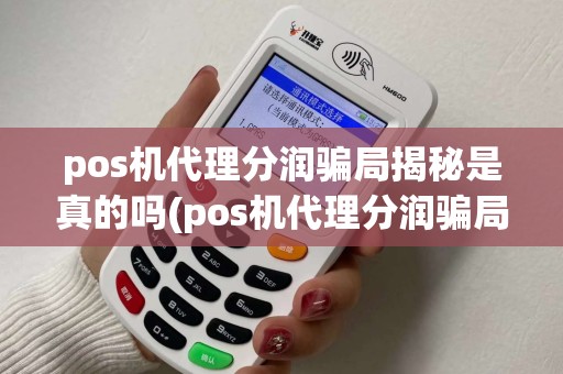 pos机代理分润骗局揭秘是真的吗(pos机代理分润骗局揭秘)