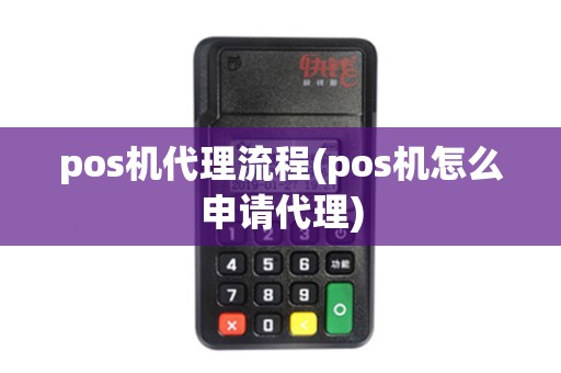 pos机代理流程(pos机怎么申请代理)