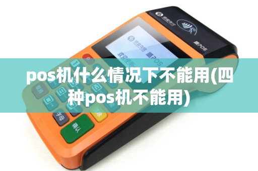 pos机什么情况下不能用(四种pos机不能用)