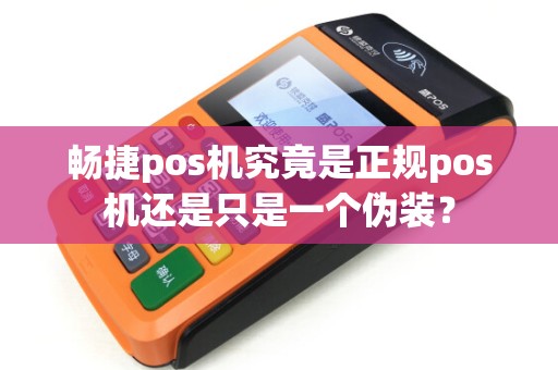 畅捷pos机究竟是正规pos机还是只是一个伪装？
