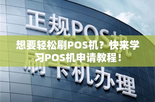 想要轻松刷POS机？快来学习POS机申请教程！