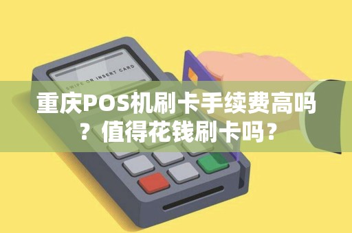 重庆POS机刷卡手续费高吗？值得花钱刷卡吗？
