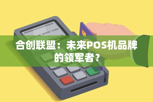 合创联盟：未来POS机品牌的领军者？