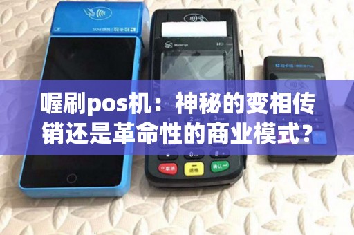 喔刷pos机：神秘的变相传销还是革命性的商业模式？