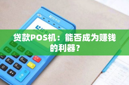 贷款POS机：能否成为赚钱的利器？