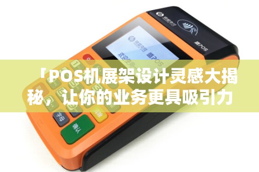 「POS机展架设计灵感大揭秘，让你的业务更具吸引力！」