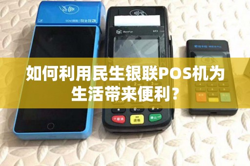 如何利用民生银联POS机为生活带来便利？