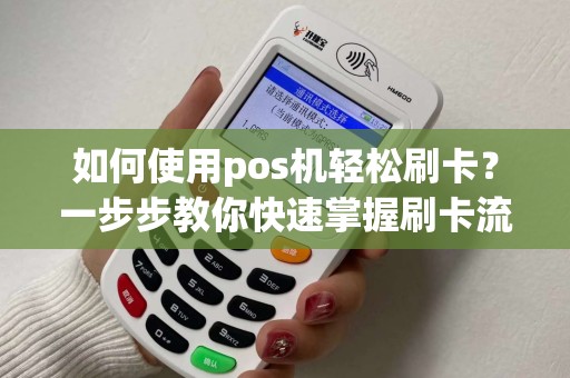 如何使用pos机轻松刷卡？一步步教你快速掌握刷卡流程！