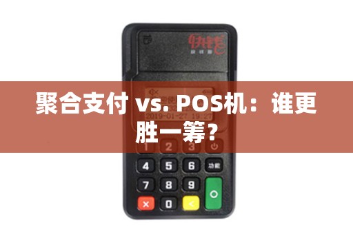 聚合支付 vs. POS机：谁更胜一筹？