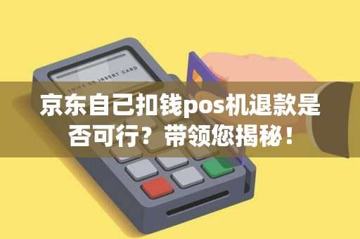 京东自己扣钱pos机退款是否可行？带领您揭秘！